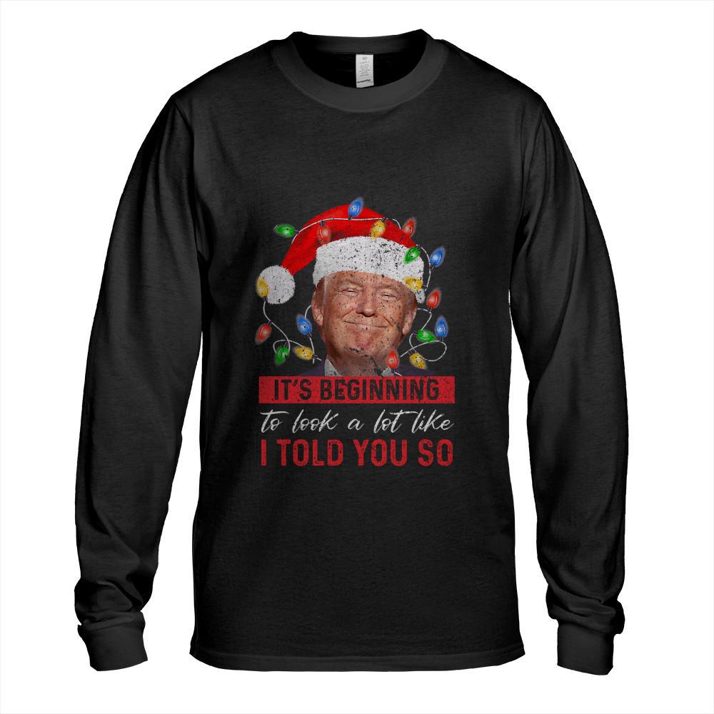 It's Beginning To Look A Lot Like I Told You So Trump Xmas Long Sleeve T-Shirt