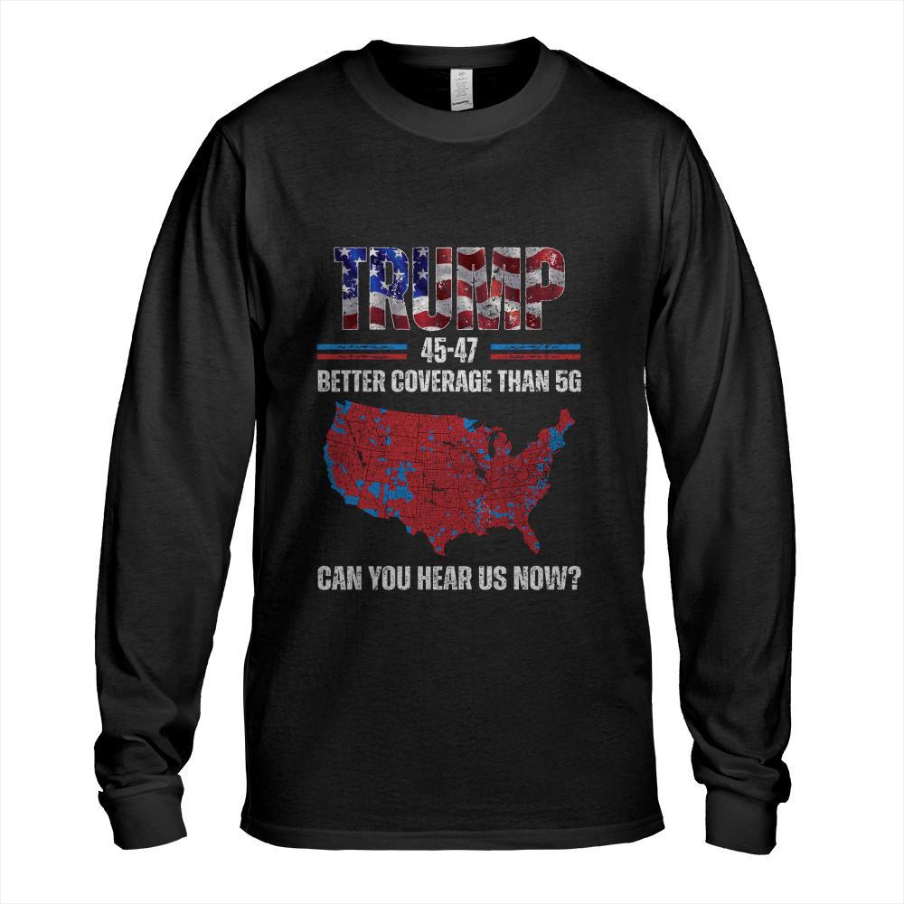 Trump 2024 45 47 Better Coverage Than 5G Can You Hear Us Now Long Sleeve T-Shirt